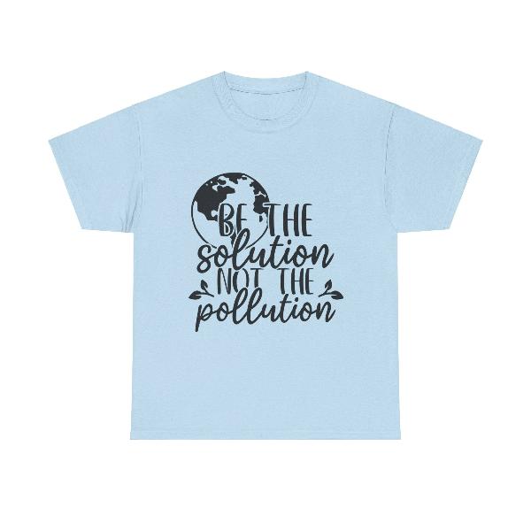 A light blue shirt with black changing fonts that says "Be the solution not the pollution" with leaves and the earth.